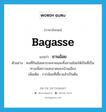 bagasse แปลว่า?, คำศัพท์ภาษาอังกฤษ bagasse แปลว่า ชานอ้อย ประเภท N ตัวอย่าง คนที่กินอ้อยควรจะคายและทิ้งชานอ้อยให้เป็นที่เป็นทางเพื่อความสะอาดของบ้านเมือง เพิ่มเติม กากอ้อยที่เคี้ยวแล้วเป็นต้น หมวด N