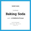 baking soda แปลว่า?, คำศัพท์ภาษาอังกฤษ baking soda แปลว่า สารโซเดียมไบคาร์บอเนต ประเภท N หมวด N