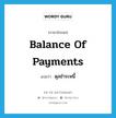 balance of payments แปลว่า?, คำศัพท์ภาษาอังกฤษ balance of payments แปลว่า ดุลชำระหนี้ ประเภท N หมวด N