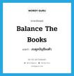 งบดุลบัญชีลงตัว ภาษาอังกฤษ?, คำศัพท์ภาษาอังกฤษ งบดุลบัญชีลงตัว แปลว่า balance the books ประเภท IDM หมวด IDM