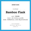 bamboo flask แปลว่า?, คำศัพท์ภาษาอังกฤษ bamboo flask แปลว่า กระบอก ประเภท N ตัวอย่าง เด็กๆ รินน้ำใส่กระบอกแล้วดื่ม เพิ่มเติม ไม้ไผ่ที่ตัดเป็นท่อน, ของอื่นๆ ที่มีรูปคล้ายคลึงเช่นนั้น หมวด N