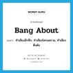 bang about แปลว่า?, คำศัพท์ภาษาอังกฤษ bang about แปลว่า ทำเสียงอึกทึก, ทำเสียงโครมคราม, ทำเสียงตึงตัง ประเภท PHRV หมวด PHRV