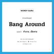 ทำลาย, เสียหาย ภาษาอังกฤษ?, คำศัพท์ภาษาอังกฤษ ทำลาย, เสียหาย แปลว่า bang around ประเภท PHRV หมวด PHRV