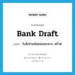 bank draft แปลว่า?, คำศัพท์ภาษาอังกฤษ bank draft แปลว่า ใบสั่งจ่ายเงินของธนาคาร, ดร๊าฟ ประเภท N หมวด N