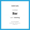 bar แปลว่า?, คำศัพท์ภาษาอังกฤษ bar แปลว่า กลอนประตู ประเภท N หมวด N