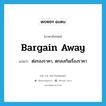 bargain away แปลว่า?, คำศัพท์ภาษาอังกฤษ bargain away แปลว่า ต่อรองราคา, ตกลงกันเรื่องราคา ประเภท PHRV หมวด PHRV