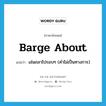 barge about แปลว่า?, คำศัพท์ภาษาอังกฤษ barge about แปลว่า เล่นถลาไปรอบๆ (คำไม่เป็นทางการ) ประเภท PHRV หมวด PHRV