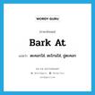 bark at แปลว่า?, คำศัพท์ภาษาอังกฤษ bark at แปลว่า ตะคอกใส่, ตะโกนใส่, ขู่ตะคอก ประเภท PHRV หมวด PHRV