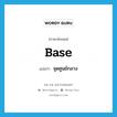 จุดศูนย์กลาง ภาษาอังกฤษ?, คำศัพท์ภาษาอังกฤษ จุดศูนย์กลาง แปลว่า base ประเภท N หมวด N