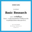 basic research แปลว่า?, คำศัพท์ภาษาอังกฤษ basic research แปลว่า การวิจัยพื้นฐาน ประเภท N ตัวอย่าง การผนึกกำลังกันวิจัยทั้งในการวิจัยพื้นฐานและวิจัยประยุกต์เป็นสิ่งจำเป็นในการพัฒนาอุตสาหกรรม หมวด N