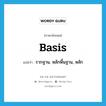 basis แปลว่า?, คำศัพท์ภาษาอังกฤษ basis แปลว่า รากฐาน, หลักพื้นฐาน, หลัก ประเภท N หมวด N