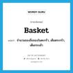 basket แปลว่า?, คำศัพท์ภาษาอังกฤษ basket แปลว่า จำนวนของสิ่งของในตะกร้า, เต็มตระกร้า, เต็มกระเช้า ประเภท N หมวด N