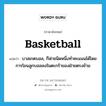 basketball แปลว่า?, คำศัพท์ภาษาอังกฤษ basketball แปลว่า บาสเกตบอล, กีฬาชนิดหนึ่งทำคะแนนได้โดยการโยนลูกบอลลงในตะกร้าของฝ่ายตรงข้าม ประเภท N หมวด N