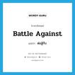 battle against แปลว่า?, คำศัพท์ภาษาอังกฤษ battle against แปลว่า ต่อสู้กับ ประเภท PHRV หมวด PHRV