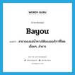 bayou แปลว่า?, คำศัพท์ภาษาอังกฤษ bayou แปลว่า สาขาของแม่น้ำทางใต้ของอเมริกาที่ไหลเอื่อยๆ, ลำธาร ประเภท N หมวด N