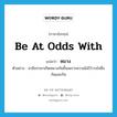 be at odds with แปลว่า?, คำศัพท์ภาษาอังกฤษ be at odds with แปลว่า หมาง ประเภท V ตัวอย่าง สามีภรรยาเกิดหมางกันขึ้นเพราะความไม่ไว้วางใจซึ่งกันและกัน หมวด V