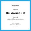 ตื่น ภาษาอังกฤษ?, คำศัพท์ภาษาอังกฤษ ตื่น แปลว่า be aware of ประเภท V เพิ่มเติม รู้สิ่งทั้งหลายตามความเป็นจริง หมวด V