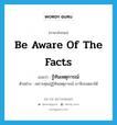 รู้ทันเหตุการณ์ ภาษาอังกฤษ?, คำศัพท์ภาษาอังกฤษ รู้ทันเหตุการณ์ แปลว่า be aware of the facts ประเภท V ตัวอย่าง เพราะคุณปู่รู้ทันเหตุการณ์ เราจึงรอดมาได้ หมวด V