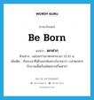 ตกฟาก ภาษาอังกฤษ?, คำศัพท์ภาษาอังกฤษ ตกฟาก แปลว่า be born ประเภท V ตัวอย่าง แม่บอกว่าเขาตกฟากเวลา 10.10 น. เพิ่มเติม เรียกเวลาที่เด็กออกพ้นครรภ์มารดาว่า เวลาตกฟาก (โบราณพื้นเรือนโดยมากเป็นฟาก) หมวด V