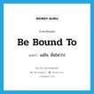 be bound to แปลว่า?, คำศัพท์ภาษาอังกฤษ be bound to แปลว่า แน่ใจ, มั่นใจ(ว่า) ประเภท IDM หมวด IDM