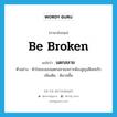 be broken แปลว่า?, คำศัพท์ภาษาอังกฤษ be broken แปลว่า แตกสลาย ประเภท V ตัวอย่าง หัวใจของเธอแตกสลายเพราะต้องสูญเสียคนรัก เพิ่มเติม พินาศสิ้น หมวด V