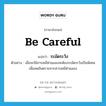 ระมัดระวัง ภาษาอังกฤษ?, คำศัพท์ภาษาอังกฤษ ระมัดระวัง แปลว่า be careful ประเภท V ตัวอย่าง เมื่อจะใช้สารเคมีฆ่าแมลงจะต้องระมัดระวังเป็นพิเศษเพื่อลดอันตรายจากสารเคมีฆ่าแมลง หมวด V