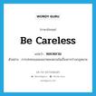 หละหลวม ภาษาอังกฤษ?, คำศัพท์ภาษาอังกฤษ หละหลวม แปลว่า be careless ประเภท V ตัวอย่าง การปกครองของเขาหละหลวมในเรื่องการร่างกฎหมาย หมวด V