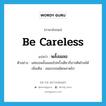 be careless แปลว่า?, คำศัพท์ภาษาอังกฤษ be careless แปลว่า พลั้งเผลอ ประเภท V ตัวอย่าง แค่เธอพลั้งเผลอไปครั้งเดียวก็อาจติดโรคได้ เพิ่มเติม เผอเรอจนผิดพลาดไป หมวด V