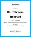 be chicken-hearted แปลว่า?, คำศัพท์ภาษาอังกฤษ be chicken-hearted แปลว่า ปอดแหก ประเภท V ตัวอย่าง หล่อนปอดแหกไปเสียทุกเรื่องแม้แต่การเข้าสอบสัมภาษณ์งาน เพิ่มเติม กลัวมากจนไม่มีสติ, กลัวอย่างยิ่ง หมวด V