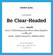 be clear-headed แปลว่า?, คำศัพท์ภาษาอังกฤษ be clear-headed แปลว่า สมองใส ประเภท V ตัวอย่าง ี้เด็กนักเรียนสมองใสมากที่สามารถคิดประดิษฐ์เครื่องแบบนี้ขึ้นมาได้ เพิ่มเติม คิดได้อย่างทะลุปรุโปร่ง, คิดได้โดยคาดไม่ถึง หมวด V