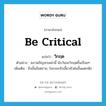 be critical แปลว่า?, คำศัพท์ภาษาอังกฤษ be critical แปลว่า วิกฤต ประเภท V ตัวอย่าง สภาพปัญหาเหล่านี้ นับวันจะวิกฤตขึ้นเรื่อยๆ เพิ่มเติม ถึงขั้นอันตราย, ในระยะหัวเลี้ยวหัวต่อขั้นแตกหัก หมวด V