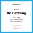 ลายตา ภาษาอังกฤษ?, คำศัพท์ภาษาอังกฤษ ลายตา แปลว่า be dazzling ประเภท V ตัวอย่าง แสงไฟลายตาไปหมด เพิ่มเติม มองเลือนหรือพร่าไป หมวด V