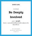 be deeply involved แปลว่า?, คำศัพท์ภาษาอังกฤษ be deeply involved แปลว่า หลวมตัว ประเภท V ตัวอย่าง ผมหลวมตัวเป็นหนี้สินไปแล้วไม่มีทางปฏิเสธความรับผิดชอบที่ตามมา หมวด V