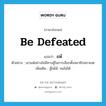 be defeated แปลว่า?, คำศัพท์ภาษาอังกฤษ be defeated แปลว่า แพ้ ประเภท V ตัวอย่าง เขาแพ้อย่างไม่มีทางสู้ในการเลือกตั้งสมาชิกสภาเขต เพิ่มเติม สู้ไม่ได้, ทนไม่ได้ หมวด V