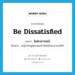 ไม่สบอารมณ์ ภาษาอังกฤษ?, คำศัพท์ภาษาอังกฤษ ไม่สบอารมณ์ แปลว่า be dissatisfied ประเภท V ตัวอย่าง ผมรู้ว่าคำพูดของผมทำให้พ่อไม่สบอารมณ์นัก หมวด V