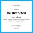 be distorted แปลว่า?, คำศัพท์ภาษาอังกฤษ be distorted แปลว่า เบี้ยวบูด ประเภท V ตัวอย่าง หน้าของเขาเบี้ยวบูดราวกลับโกรธใครมาสักร้อยชาติ เพิ่มเติม ทำหน้าแสดงอาการไม่พอใจ หมวด V