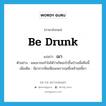 be drunk แปลว่า?, คำศัพท์ภาษาอังกฤษ be drunk แปลว่า เมา ประเภท V ตัวอย่าง ผมเมาจนจำไม่ได้ว่าเกิดอะไรขึ้นบ้างเมื่อคืนนี้ เพิ่มเติม มีอาการฟั่นเฟือนเพราะฤทธิ์เหล้าฤทธิ์ยา หมวด V