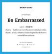 be embarrassed แปลว่า?, คำศัพท์ภาษาอังกฤษ be embarrassed แปลว่า กระดาก ประเภท V ตัวอย่าง ฉันรู้สึกกระดากมากที่จะเอ่ยปากขอยืมเงินจากเพื่อน เพิ่มเติม ขวยใจ, ตะขิดตะขวงใจไม่กล้าพูดหรือไม่กล้าทำเพราะเกรงจะได้รับความอับอาย หมวด V