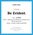 be evident แปลว่า?, คำศัพท์ภาษาอังกฤษ be evident แปลว่า ประจักษ์ ประเภท V ตัวอย่าง ข้อค้นพบของเขาทำให้โลกต้องประจักษ์ในอำนาจของวิธีการทางวิทยาศาสตร์ เพิ่มเติม ปรากฏชัด อาจเป็นทางตาหรือใจก็ได้ หมวด V