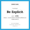 be explicit แปลว่า?, คำศัพท์ภาษาอังกฤษ be explicit แปลว่า แจ้งชัด ประเภท V ตัวอย่าง ความประสงค์ของเขาไม่แจ้งชัด ผมจึงไม่สามารถดำเนินการใดๆ ได้ หมวด V