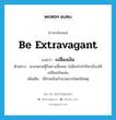 be extravagant แปลว่า?, คำศัพท์ภาษาอังกฤษ be extravagant แปลว่า เปลืองเงิน ประเภท V ตัวอย่าง พวกเศรษฐีก็อย่างนี้แหละ ไม่มีอะไรทำก็หาเรื่องให้เปลืองเงินเล่น เพิ่มเติม ใช้จ่ายเงินจำนวนมากโดยใช่เหตุ หมวด V