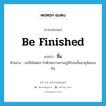 be finished แปลว่า?, คำศัพท์ภาษาอังกฤษ be finished แปลว่า สิ้น ประเภท V ตัวอย่าง จงใช้มันต่อๆ ไปด้วยความภาคภูมิใจจนสิ้นอายุขัยของมัน หมวด V