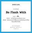 ปริ่ม ภาษาอังกฤษ?, คำศัพท์ภาษาอังกฤษ ปริ่ม แปลว่า be flush with ประเภท V ตัวอย่าง อย่ารินน้ำใส่ชามจนปริ่มเพราะจะหก เพิ่มเติม ในลักษณะอย่างน้ำที่ขึ้นเสมอขอบตลิ่งหรือดอกบัวที่โผล่ขึ้นเสมอพื้นน้ำเป็นต้น หมวด V