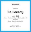 มักได้ ภาษาอังกฤษ?, คำศัพท์ภาษาอังกฤษ มักได้ แปลว่า be greedy ประเภท V ตัวอย่าง ถ้าเธอมัวแต่มักได้อยู่อย่างนี้ เธอก็จะไม่รู้จักการให้อย่างแท้จริง เพิ่มเติม เห็นแต่จะได้, อยากได้อยู่ร่ำไป หมวด V