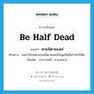 be half dead แปลว่า?, คำศัพท์ภาษาอังกฤษ be half dead แปลว่า ตายมิตายแหล่ ประเภท V ตัวอย่าง คนกำลังจะตายแหล่มิตายแหล่ยังพูดให้เสียกำลังใจอีก เพิ่มเติม อาการหนัก, จวนจะตาย หมวด V