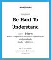 be hard to understand แปลว่า?, คำศัพท์ภาษาอังกฤษ be hard to understand แปลว่า เข้าใจยาก ประเภท V ตัวอย่าง คำพูดของอาจารย์เข้าใจยาก ทำให้ผมต้องไปหาหนังสืออ่านเพิ่มเติม เพิ่มเติม รับรู้ได้ลำบาก หมวด V