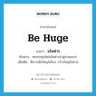 be huge แปลว่า?, คำศัพท์ภาษาอังกฤษ be huge แปลว่า มโหฬาร ประเภท V ตัวอย่าง หอประชุมใหม่มโหฬารน่าดูน่าชมมาก เพิ่มเติม มีความยิ่งใหญโอ่โถง, กว้างใหญ่ไพศาล หมวด V