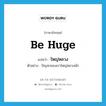 be huge แปลว่า?, คำศัพท์ภาษาอังกฤษ be huge แปลว่า ใหญ่หลวง ประเภท V ตัวอย่าง ปัญหาของเราใหญ่หลวงนัก หมวด V