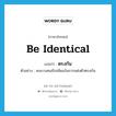 be identical แปลว่า?, คำศัพท์ภาษาอังกฤษ be identical แปลว่า ตรงกัน ประเภท V ตัวอย่าง คนบางคนมีรสนิยมในการแต่งตัวตรงกัน หมวด V