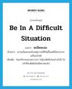 be in a difficult situation แปลว่า?, คำศัพท์ภาษาอังกฤษ be in a difficult situation แปลว่า พะอืดพะอม ประเภท V ตัวอย่าง เขาพะอืดพะอมกับเหตุการณ์ที่เกิดขึ้นแต่ก็ไม่สามารถแก้ไขอะไรได้ เพิ่มเติม โดยปริยายหมายความว่า ไม่รู้จะตัดสินใจอย่างไรดี, ไม่กล้าที่จะตัดสินใจเด็ดขาดลงไป หมวด V